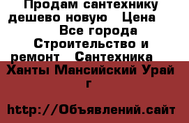 Продам сантехнику дешево новую › Цена ­ 20 - Все города Строительство и ремонт » Сантехника   . Ханты-Мансийский,Урай г.